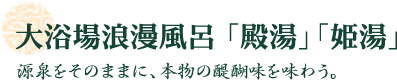 大浴場浪漫風呂 「殿湯」「姫湯」