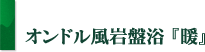 オンドル風岩盤浴「暖」